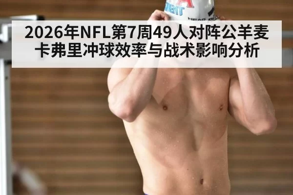 2026年NFL第7周49人对阵公羊麦卡弗里冲球效率与战术影响分析