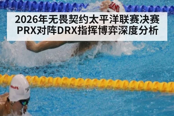 2026年无畏契约太平洋联赛决赛PRX对阵DRX指挥博弈深度分析