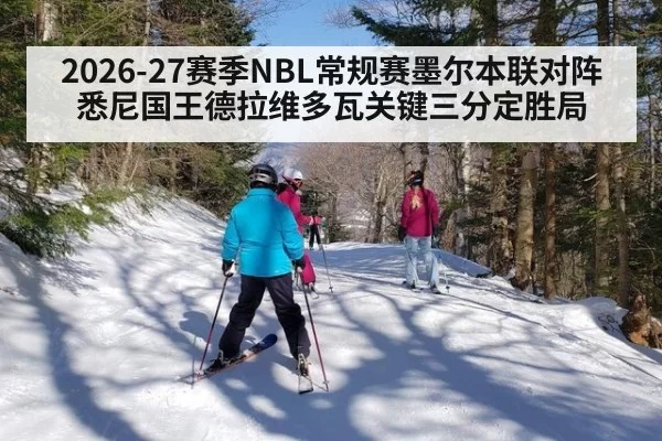 2026-27赛季NBL常规赛墨尔本联对阵悉尼国王德拉维多瓦关键三分定胜局